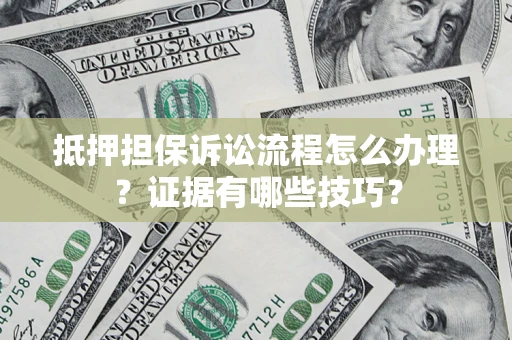 武汉抵押担保诉讼流程怎么办理？证据有哪些技巧？