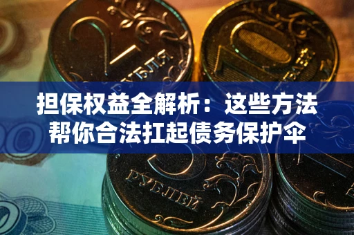 武汉担保权益全解析：这些方法帮你合法扛起债务保护伞