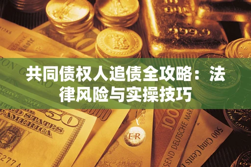 武汉共同债权人追债全攻略：法律风险与实操技巧