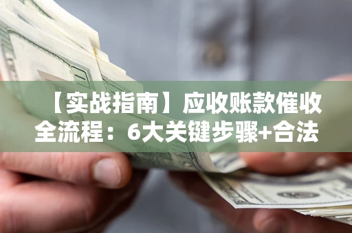 武汉【实战指南】应收账款催收全流程：6大关键步骤+合法回款技巧