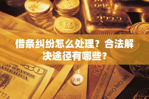 武汉借条纠纷怎么处理？合法解决途径有哪些？