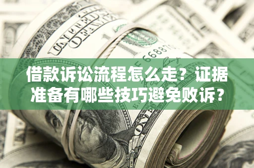 武汉借款诉讼流程怎么走？证据准备有哪些技巧避免败诉？