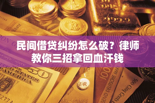 武汉民间借贷纠纷怎么破？律师教你三招拿回血汗钱