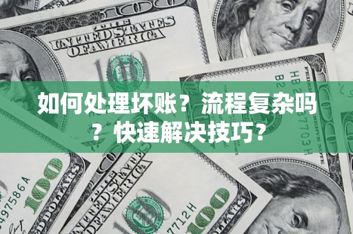 武汉如何处理坏账？流程复杂吗？快速解决技巧？