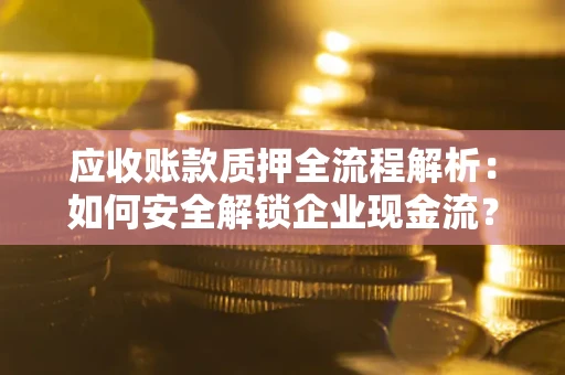 武汉应收账款质押全流程解析：如何安全解锁企业现金流？