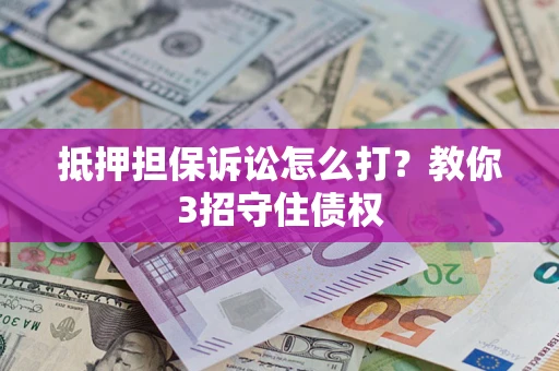 武汉抵押担保诉讼怎么打？教你3招守住债权