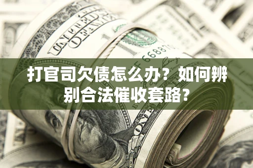 武汉打官司欠债怎么办？如何辨别合法催收套路？