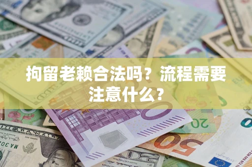 武汉拘留老赖合法吗？流程需要注意什么？