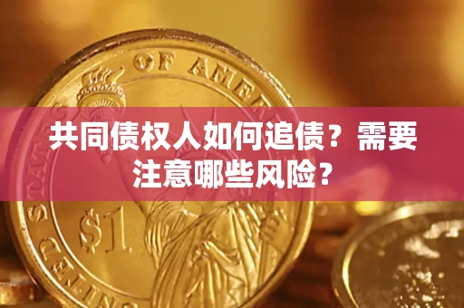 武汉共同债权人如何追债？需要注意哪些风险？