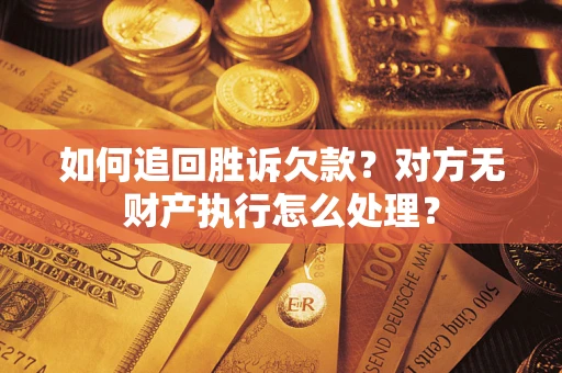 武汉如何追回胜诉欠款？对方无财产执行怎么处理？