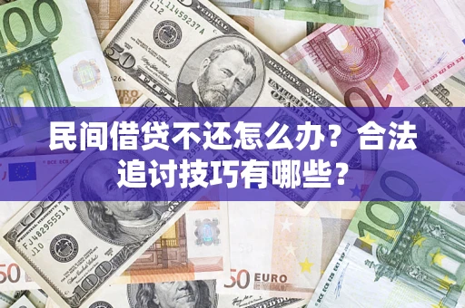武汉民间借贷不还怎么办？合法追讨技巧有哪些？