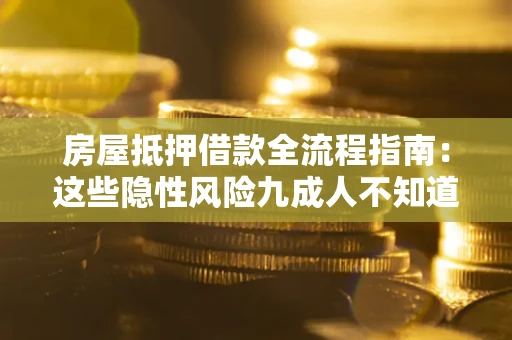 武汉房屋抵押借款全流程指南：这些隐性风险九成人不知道