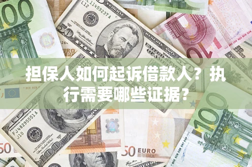 武汉担保人如何起诉借款人？执行需要哪些证据？