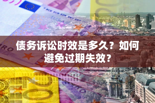 武汉债务诉讼时效是多久？如何避免过期失效？