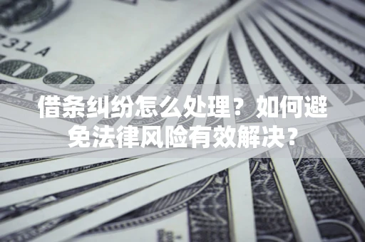 武汉借条纠纷怎么处理？如何避免法律风险有效解决？