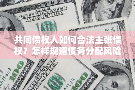 武汉共同债权人如何合法主张债权？怎样规避债务分配风险？