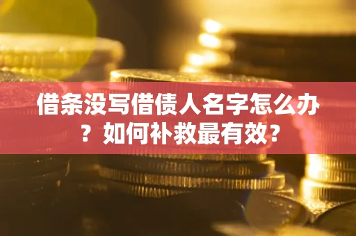 武汉借条没写借债人名字怎么办？如何补救最有效？