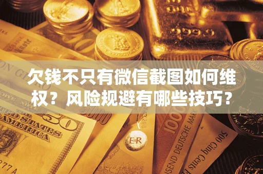 武汉欠钱不只有微信截图如何维权？风险规避有哪些技巧？