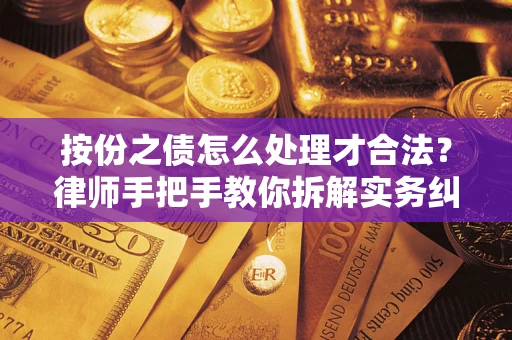 武汉按份之债怎么处理才合法？律师手把手教你拆解实务纠纷