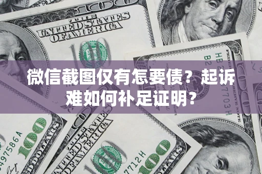 武汉微信截图仅有怎要债？起诉难如何补足证明？