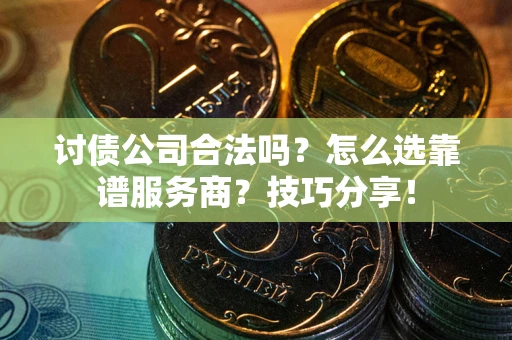 武汉讨债公司合法吗？怎么选靠谱服务商？技巧分享！