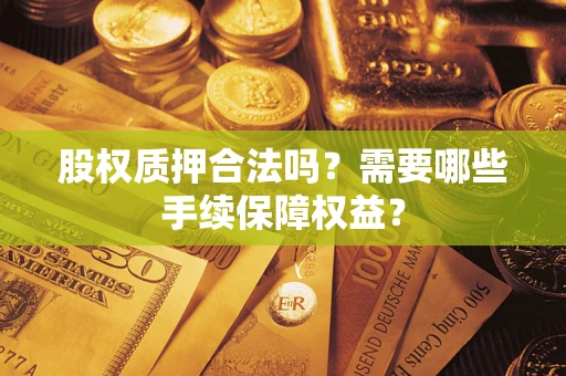 武汉股权质押合法吗？需要哪些手续保障权益？