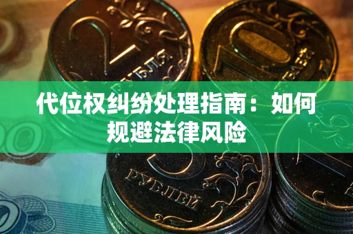 武汉代位权纠纷处理指南:如何规避法律风险 武汉代位权纠纷处理指南:如何规避法律风险