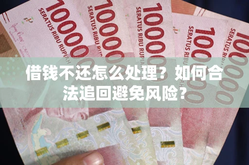 武汉借钱不还怎么处理？如何合法追回避免风险？