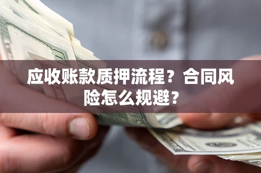 武汉应收账款质押流程？合同风险怎么规避？