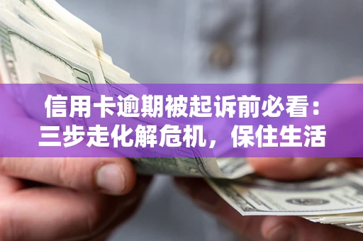 武汉信用卡逾期被起诉前必看：三步走化解危机，保住生活尊严