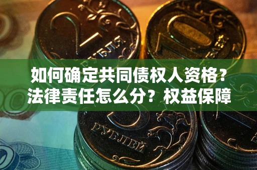 武汉如何确定共同债权人资格？法律责任怎么分？权益保障技巧揭秘！