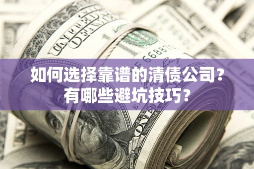 武汉如何选择靠谱的清债公司？有哪些避坑技巧？