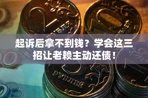 武汉起诉后拿不到钱？学会这三招让老赖主动还债！