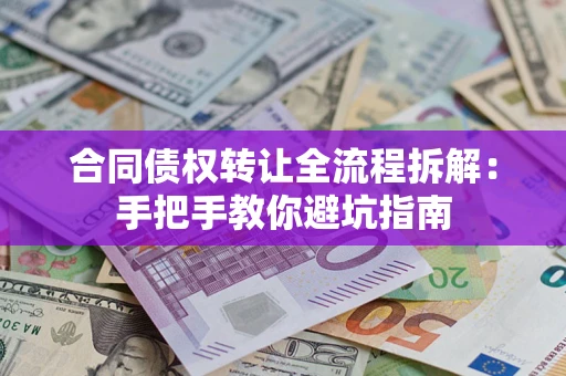 武汉合同债权转让全流程拆解：手把手教你避坑指南