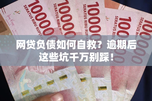 武汉网贷负债如何自救？逾期后这些坑千万别踩！