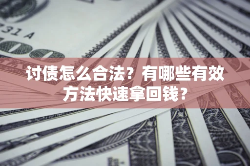 武汉讨债怎么合法？有哪些有效方法快速拿回钱？