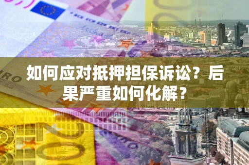 武汉如何应对抵押担保诉讼？后果严重如何化解？