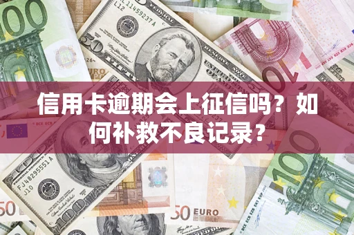 武汉信用卡逾期会上征信吗？如何补救不良记录？