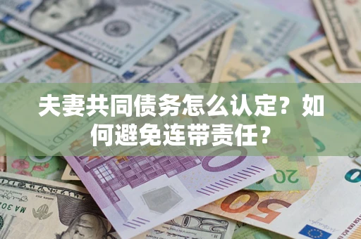 武汉夫妻共同债务怎么认定？如何避免连带责任？