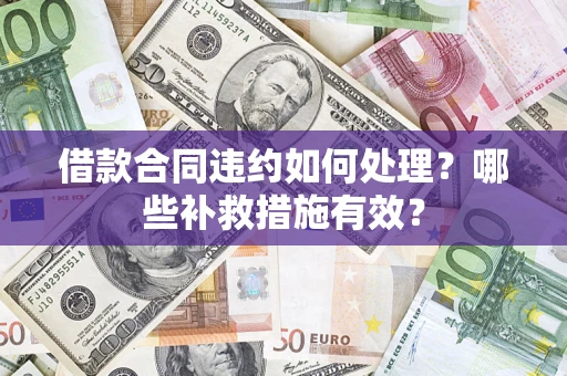 武汉借款合同违约如何处理？哪些补救措施有效？