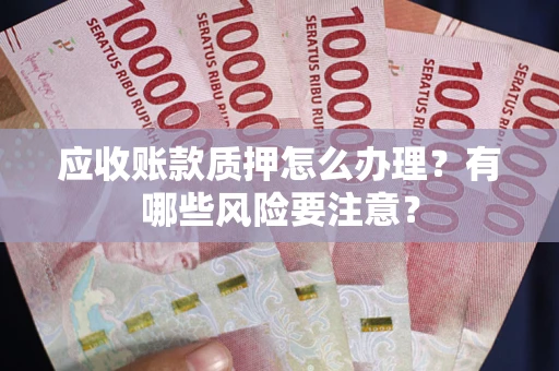 武汉应收账款质押怎么办理？有哪些风险要注意？