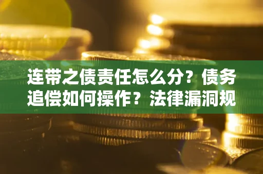武汉连带之债责任怎么分？债务追偿如何操作？法律漏洞规避指南