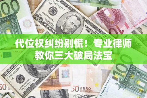 武汉代位权纠纷别慌！专业律师教你三大破局法宝