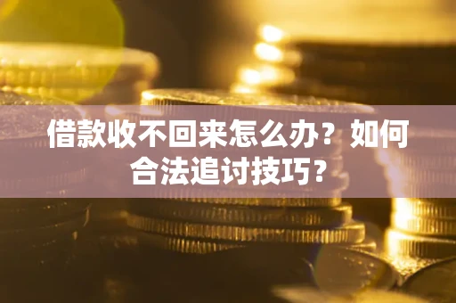 武汉借款收不回来怎么办？如何合法追讨技巧？