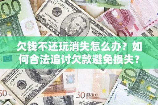 武汉欠钱不还玩消失怎么办?如何合法追讨欠款避免损失? 武汉欠钱不还玩消失怎么办?如何合法追讨欠款避免损失?