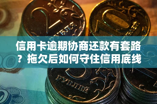 武汉信用卡逾期协商还款有套路？拖欠后如何守住信用底线？