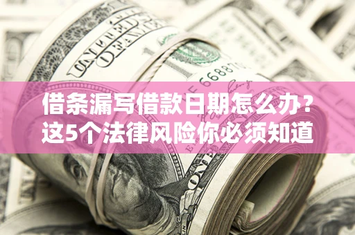 武汉借条漏写借款日期怎么办？这5个法律风险你必须知道