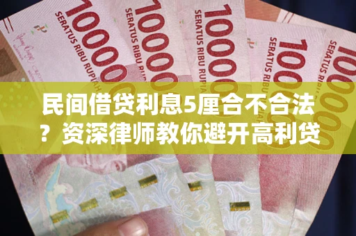 武汉民间借贷利息5厘合不合法？资深律师教你避开高利贷陷阱