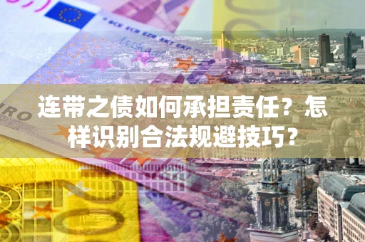 武汉连带之债如何承担责任？怎样识别合法规避技巧？