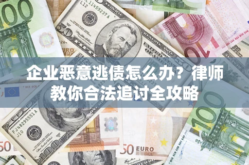 武汉企业恶意逃债怎么办？律师教你合法追讨全攻略